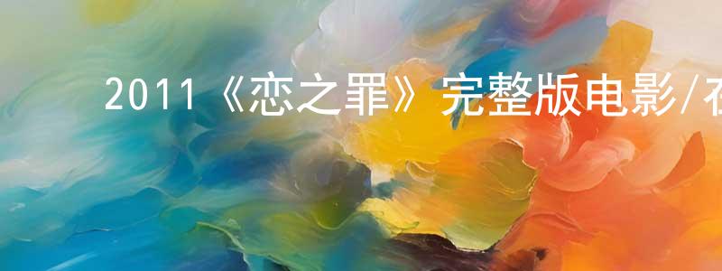 安志平的动漫综艺大全,2011《恋之罪》完整版电影/在线观看/百度云-美剧天堂